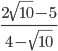 \frac{2\sqrt{10}-5}{4-\sqrt{10}}