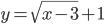 y=\sqrt{x-3}+1