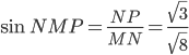 \sin NMP=\displaystyle\frac{NP}{MN}=\frac{\sqrt{3}}{\sqrt{8}}