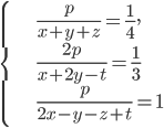 \left\{\begin{array}{l l} \frac{p}{x+y+z}=\frac{1}{4},\\\frac{2p}{x+2y-t}=\frac{1}{3}\\ \frac{p}{2x-y-z+t}=1\end{array}\right.