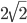 2\sqrt{2}