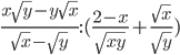 \frac{x\sqrt{y}-y\sqrt{x}}{\sqrt{x}-\sqrt{y}}:(\frac{2-x}{\sqrt{xy}}+\frac{\sqrt{x}}{\sqrt{y}})