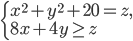 \left\{\begin{array}{l l} x^2+y^2+20=z,\\8x+4y\geq z\end{array}\right.