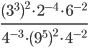 \displaystyle \frac{(3^3)^2\cdot 2^{-4}\cdot 6^{-2}}{4^{-3}\cdot (9^5)^2\cdot 4^{-2}}