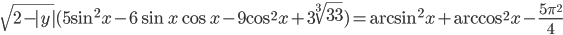 \sqrt{2-|y|}(5\sin^2 x-6\sin x\cos x-9\cos^2 x+3\sqrt[3]{33})=\arcsin^2 x+\arccos^2 x-\frac{5\pi^2}{4}