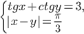 \left\{\begin{array}{l l}tg x+ctg y=3,\\ |x-y|=\frac{\pi}{3} \end{array}\right.
