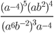 \displaystyle\frac{(a^{-4})^5(ab^2)^4}{(a^6b^{-2})^3a^{-4}}