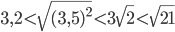 3,2<\sqrt{(3,5)^2}<3\sqrt{2}<\sqrt{21}