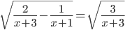 \displaystyle\sqrt{\frac{2}{x+3}-\frac{1}{x+1}}=\sqrt{\frac{3}{x+3}}