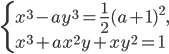 \left\{\begin{array}{l l} x^3-ay^3=\frac{1}{2}(a+1)^2,\\ x^3+ax^2y+xy^2=1 \end{array}\right.