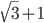 \sqrt{3}+1