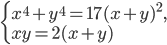 \left\{\begin{array}{l l} x^4+y^4=17(x+y)^2,\\xy=2(x+y)\end{array}\right.