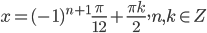 x=(-1)^{n+1}\frac{\pi}{12}+\frac{\pi k}{2}, n,k \in Z