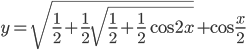 y=\sqrt{\frac{1}{2}+\frac{1}{2}\sqrt{\frac{1}{2}+\frac{1}{2}\cos 2x}}+\cos\frac{x}{2}