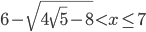 6-\sqrt{4\sqrt{5}-8}<x\leq 7