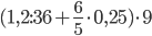 (1,2:36+\frac{6}{5}\cdot 0,25)\cdot 9