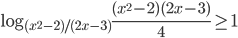 \log_{(x^2-2)/(2x-3)}\displaystyle\frac{(x^2-2)(2x-3)}{4}\ge1