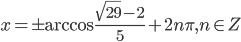 x=\pm\arccos\frac{\sqrt{29}-2}{5}+2n\pi, n\in Z