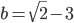 b=\sqrt{2}-3