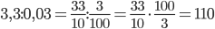 3,3:0,03 = \frac{{33}}{{10}}:\frac{3}{{100}} = \frac{{33}}{{10}} \cdot \frac{{100}}{3} = 110