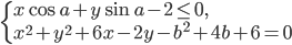 \left\{\begin{array}{l l} x\cos a+y\sin a-2\le0,\\ x^2+y^2+6x-2y-b^2+4b+6=0 \end{array}\right.