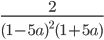 \frac{2}{(1-5a)^2(1+5a)}