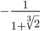 -\frac{1}{1+\sqrt[3]{2}}