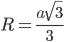R=\displaystyle\frac{a\sqrt{3}}{3}