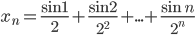 x_n=\displaystyle\frac{\sin1}{2}+\frac{\sin2}{2^2}+...+\frac{\sin n}{2^n}