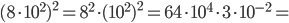 (8\cdot 10^2)^2=8^2\cdot (10^2)^2=64\cdot 10^4\cdot 3\cdot 10^{-2}=