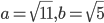 a=\sqrt{11}, b=\sqrt{5}