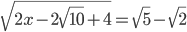 \displaystyle\sqrt{2x-2\sqrt{10}+4}=\sqrt{5}-\sqrt{2}