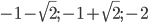 -1-\sqrt{2}; -1+\sqrt{2}; -2