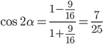 \cos{2\alpha}=\displaystyle\frac{1-\frac{9}{16}}{1+\frac{9}{16}}=\frac{7}{25}