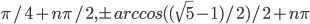 \pi/4+n\pi/2, \pm arccos((\sqrt{5}-1)/2)/2+n\pi
