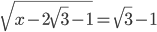 \displaystyle\sqrt{x-2\sqrt{3}-1}=\sqrt{3}-1