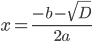 x=\displaystyle\frac{-b-\sqrt{D}}{2a}