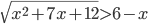 \sqrt{x^2+7x+12}>6-x