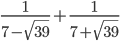 \frac{1}{7-\sqrt{39}}+\frac{1}{7+\sqrt{39}}