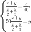 \left\{\begin{array}{l l} \displaystyle\frac{x+y}{\frac{x}{2}+\frac{y}{3}}=\frac{x}{40},\\50\displaystyle\frac{x+y}{\frac{x}{2}+\frac{y}{3}}=y\end{array}\right.