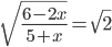 \displaystyle\sqrt{\frac{6-2x}{5+x}}=\sqrt{2}