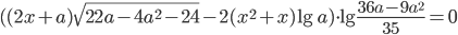 ((2x+a)\sqrt{22a-4a^2-24}-2(x^2+x)\lg a)\cdot\lg \frac{36a-9a^2}{35}=0