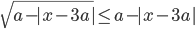\sqrt{a-|x-3a|}\le a-|x-3a|
