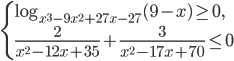 \left\{\begin{array}{l l} \log_{x^3-9x^2+27x-27}(9-x)\geq 0,\\ \displaystyle\frac{2}{x^2-12x+35}+\frac{3}{x^2-17x+70}\leq 0\end{array}\right.