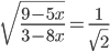 \displaystyle\sqrt{\frac{9-5x}{3-8x}}=\frac{1}{\sqrt{2}}
