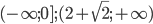 (-\infty;0]; (2+\sqrt{2};+\infty)