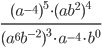 \displaystyle\frac{(a^{-4})^5\cdot(ab^2)^4}{(a^6b^{-2})^3\cdot a^{-4}\cdot b^0}