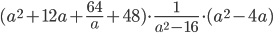 (a^2+12a+\displaystyle\frac{64}{a}+48)\cdot\frac{1}{a^2-16}\cdot (a^2-4a)