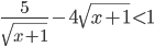 \frac{5}{\sqrt{x+1}}-4\sqrt{x+1}<1
