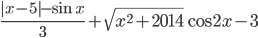 \displaystyle\frac{|x-5|-\sin{x}}{3}+\sqrt{x^2+2014}\cos{2x-3}